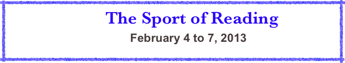          The Sport of Reading 
          February 4 to 7, 2013 
    